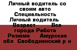 Личный водитель со своим авто › Специальность ­ Личный водитель  › Возраст ­ 36 - Все города Работа » Резюме   . Амурская обл.,Свободненский р-н